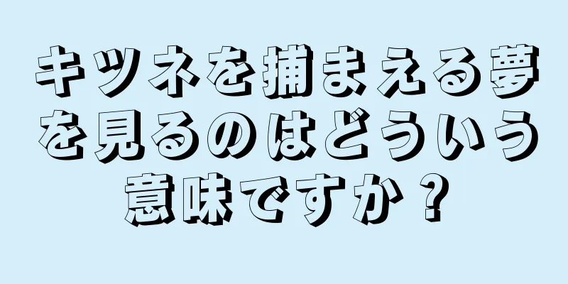 キツネを捕まえる夢を見るのはどういう意味ですか？