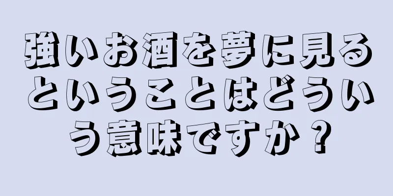 強いお酒を夢に見るということはどういう意味ですか？