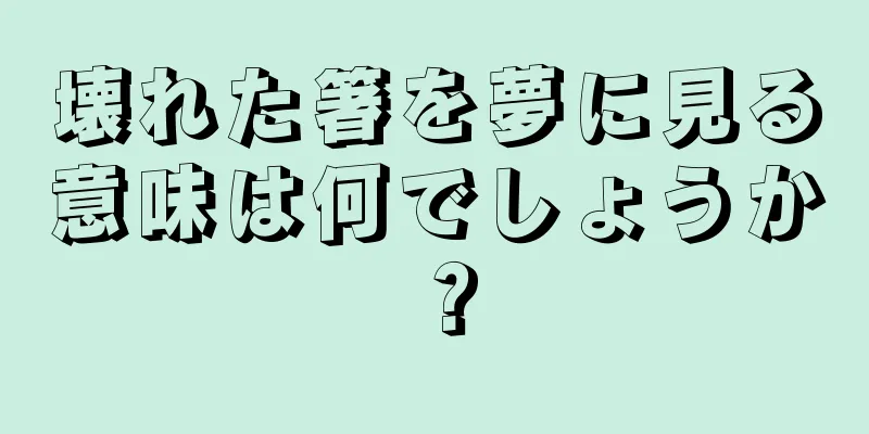 壊れた箸を夢に見る意味は何でしょうか？