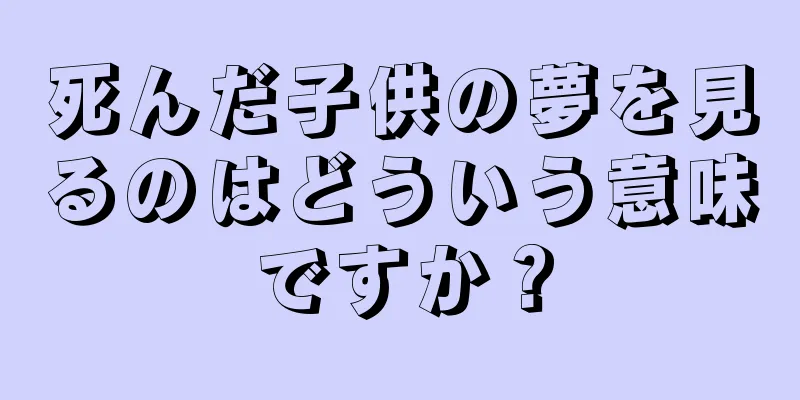 死んだ子供の夢を見るのはどういう意味ですか？