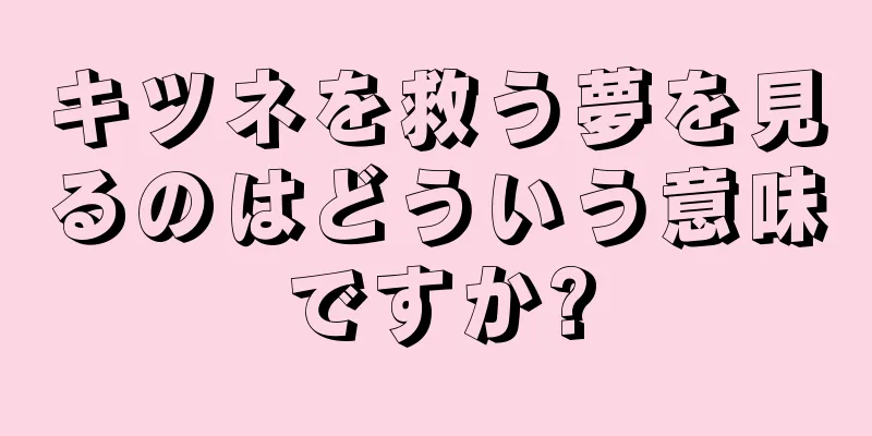 キツネを救う夢を見るのはどういう意味ですか?