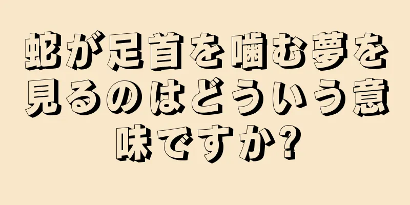 蛇が足首を噛む夢を見るのはどういう意味ですか?