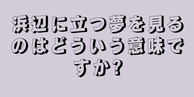 浜辺に立つ夢を見るのはどういう意味ですか?