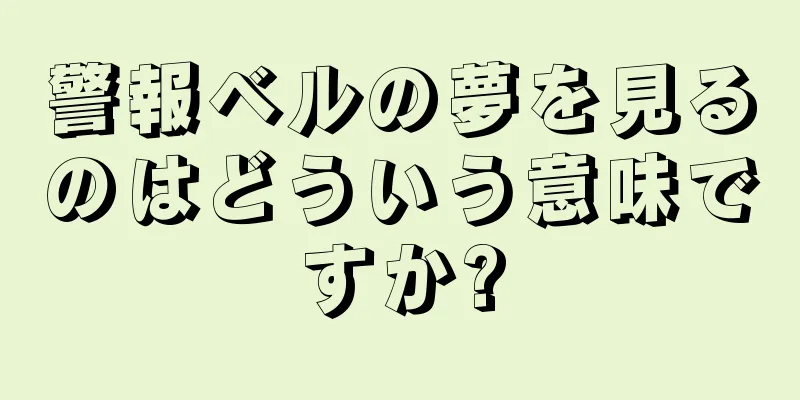 警報ベルの夢を見るのはどういう意味ですか?