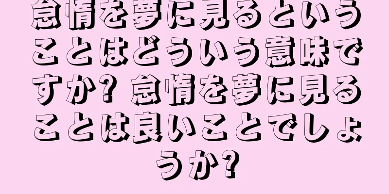 怠惰を夢に見るということはどういう意味ですか? 怠惰を夢に見ることは良いことでしょうか?