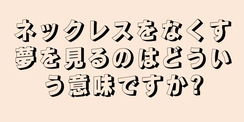 ネックレスをなくす夢を見るのはどういう意味ですか?