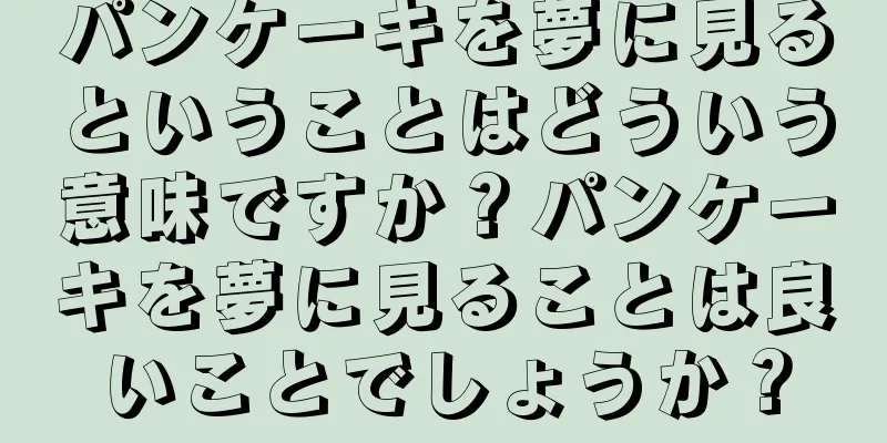パンケーキを夢に見るということはどういう意味ですか？パンケーキを夢に見ることは良いことでしょうか？