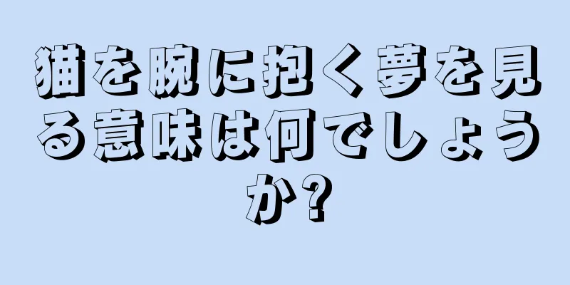 猫を腕に抱く夢を見る意味は何でしょうか?