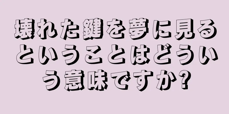 壊れた鍵を夢に見るということはどういう意味ですか?