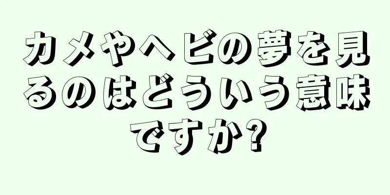 カメやヘビの夢を見るのはどういう意味ですか?