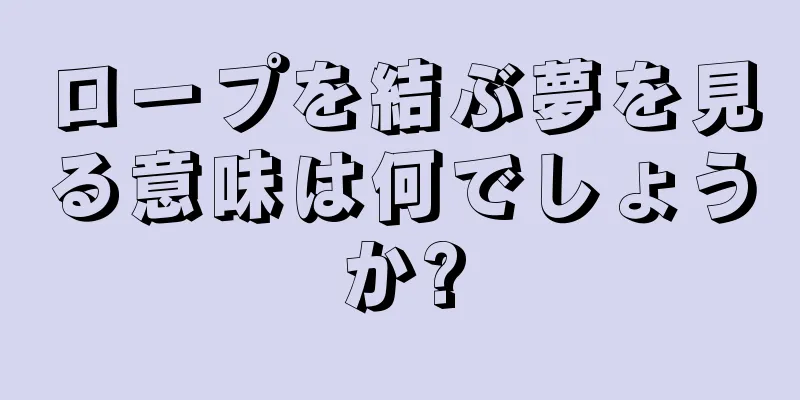 ロープを結ぶ夢を見る意味は何でしょうか?