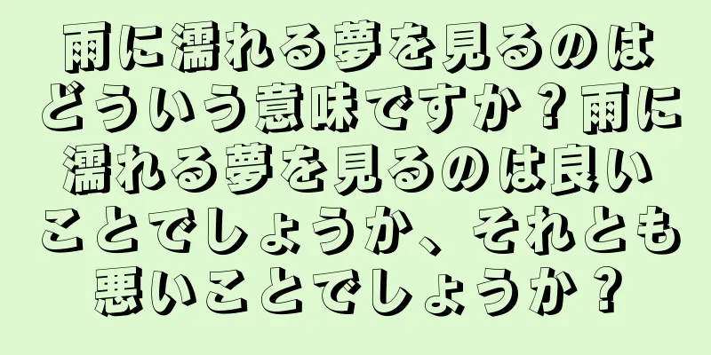 雨に濡れる夢を見るのはどういう意味ですか？雨に濡れる夢を見るのは良いことでしょうか、それとも悪いことでしょうか？