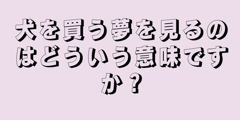 犬を買う夢を見るのはどういう意味ですか？