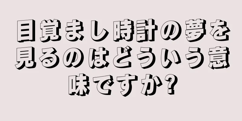 目覚まし時計の夢を見るのはどういう意味ですか?