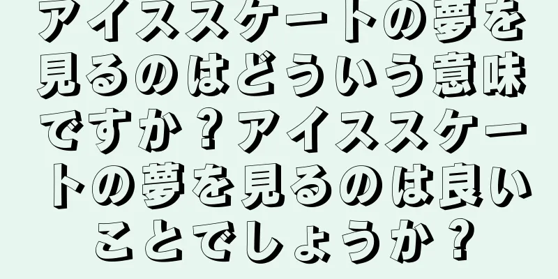 アイススケートの夢を見るのはどういう意味ですか？アイススケートの夢を見るのは良いことでしょうか？