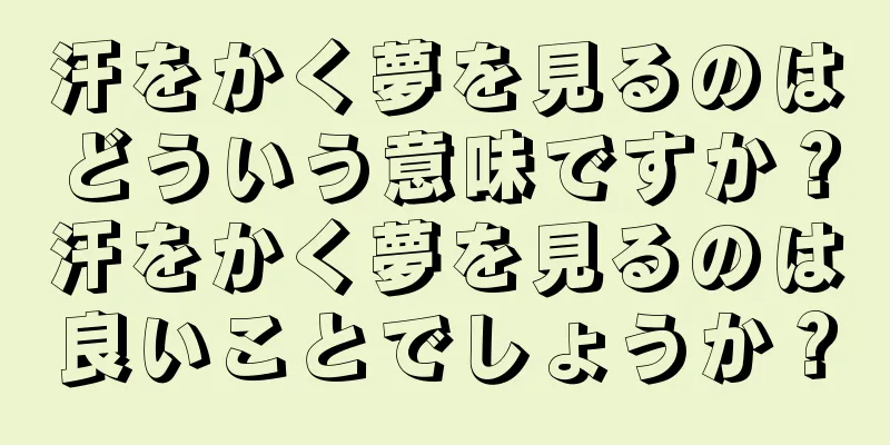 汗をかく夢を見るのはどういう意味ですか？汗をかく夢を見るのは良いことでしょうか？
