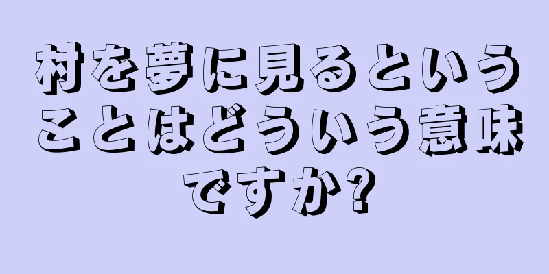 村を夢に見るということはどういう意味ですか?