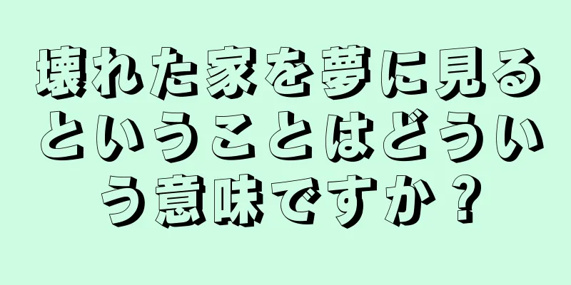 壊れた家を夢に見るということはどういう意味ですか？