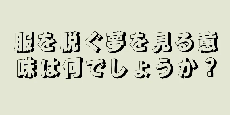 服を脱ぐ夢を見る意味は何でしょうか？
