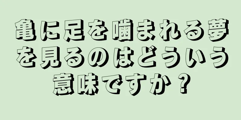 亀に足を噛まれる夢を見るのはどういう意味ですか？