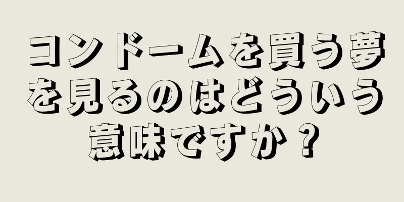 コンドームを買う夢を見るのはどういう意味ですか？