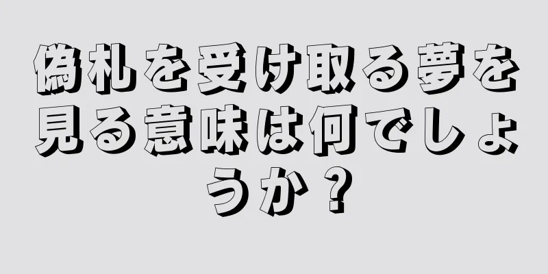 偽札を受け取る夢を見る意味は何でしょうか？