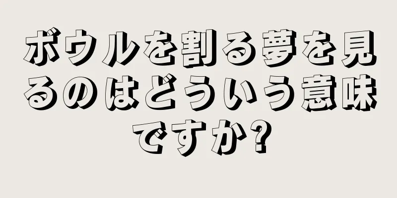 ボウルを割る夢を見るのはどういう意味ですか?