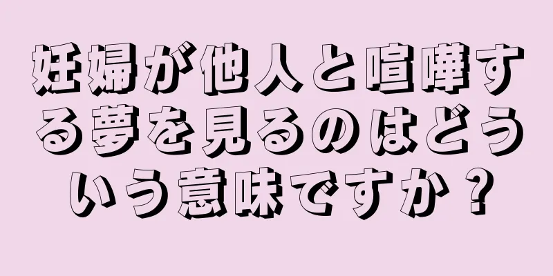 妊婦が他人と喧嘩する夢を見るのはどういう意味ですか？