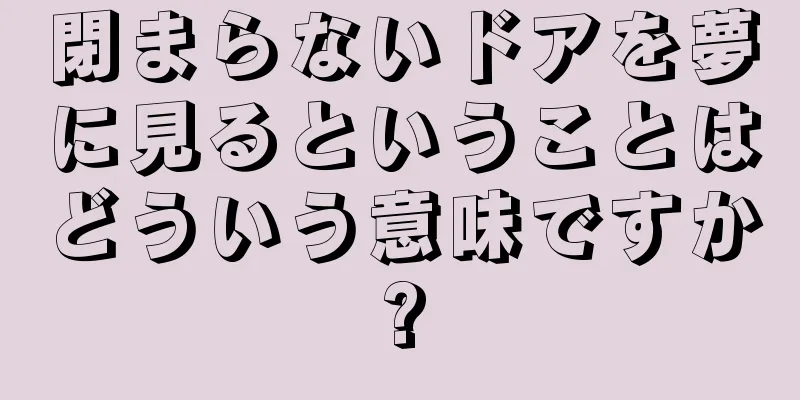 閉まらないドアを夢に見るということはどういう意味ですか?
