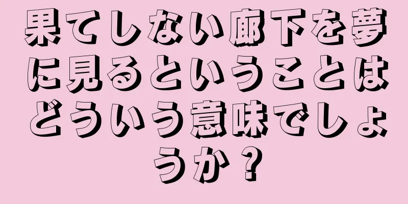 果てしない廊下を夢に見るということはどういう意味でしょうか？