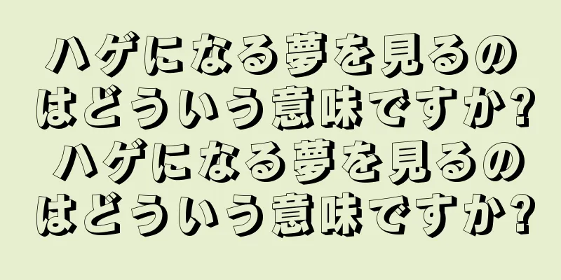 ハゲになる夢を見るのはどういう意味ですか? ハゲになる夢を見るのはどういう意味ですか?