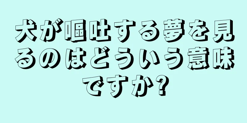 犬が嘔吐する夢を見るのはどういう意味ですか?