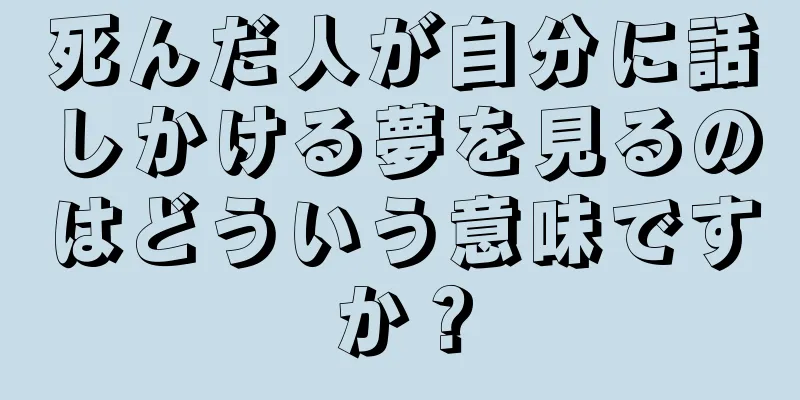 死んだ人が自分に話しかける夢を見るのはどういう意味ですか？