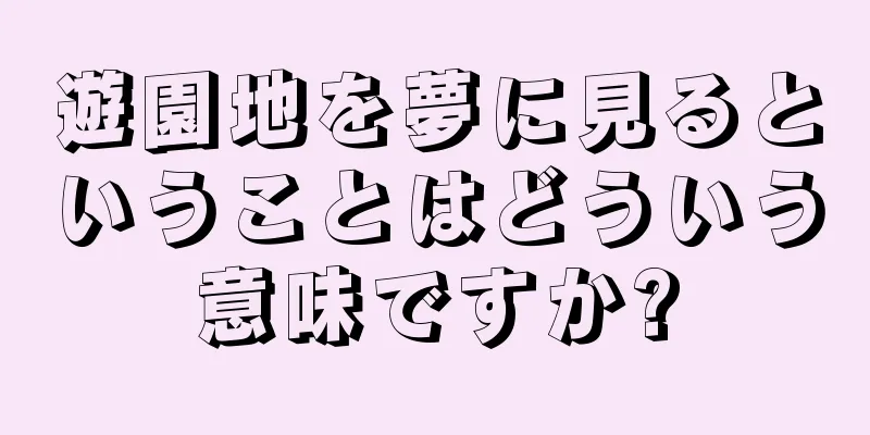 遊園地を夢に見るということはどういう意味ですか?