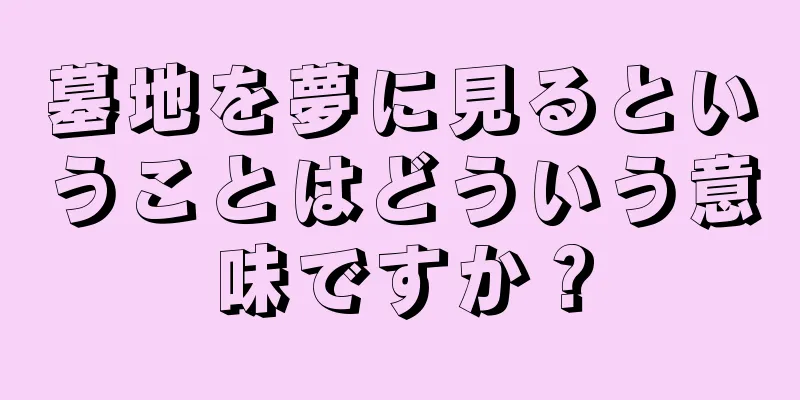 墓地を夢に見るということはどういう意味ですか？