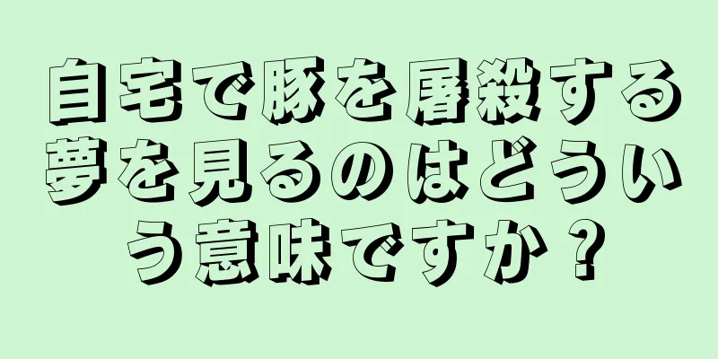 自宅で豚を屠殺する夢を見るのはどういう意味ですか？