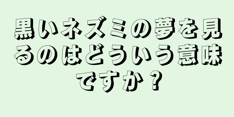 黒いネズミの夢を見るのはどういう意味ですか？