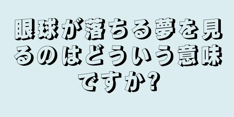眼球が落ちる夢を見るのはどういう意味ですか?