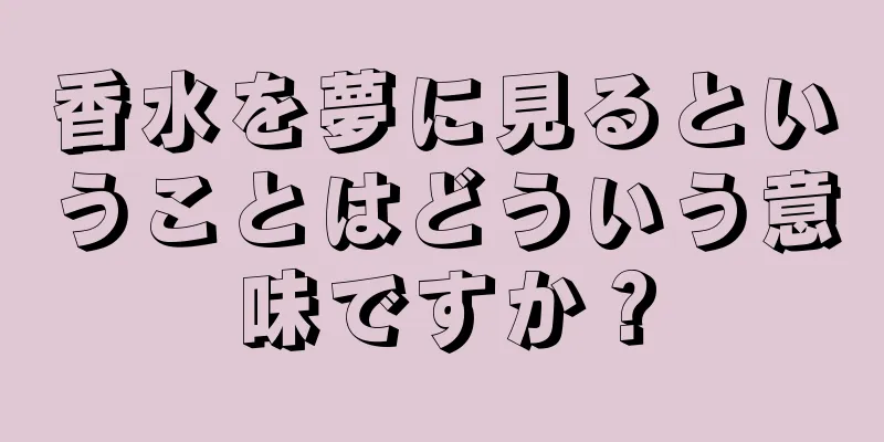 香水を夢に見るということはどういう意味ですか？