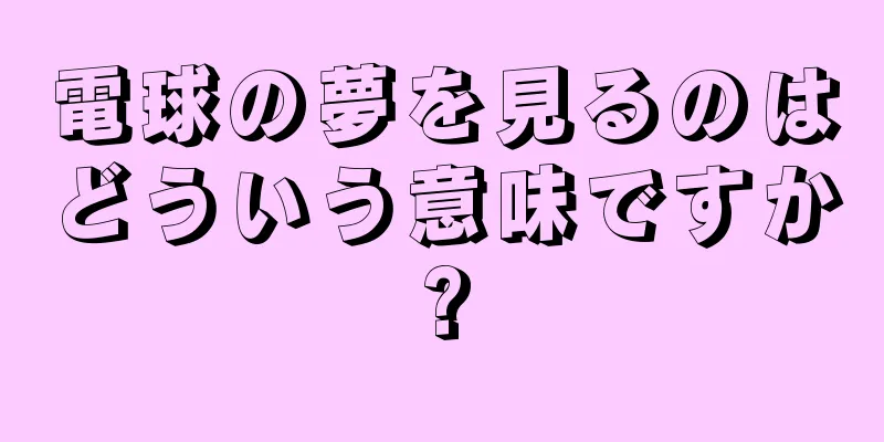 電球の夢を見るのはどういう意味ですか?