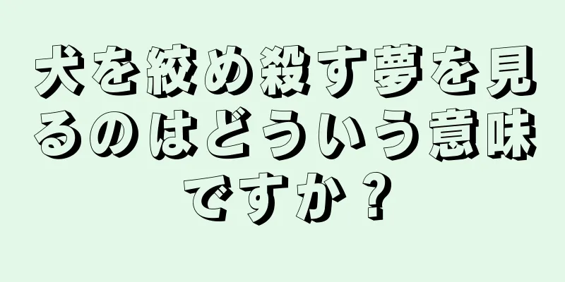 犬を絞め殺す夢を見るのはどういう意味ですか？