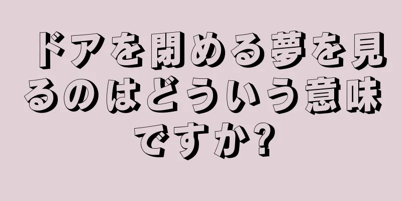 ドアを閉める夢を見るのはどういう意味ですか?