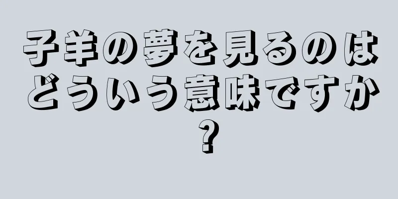 子羊の夢を見るのはどういう意味ですか？