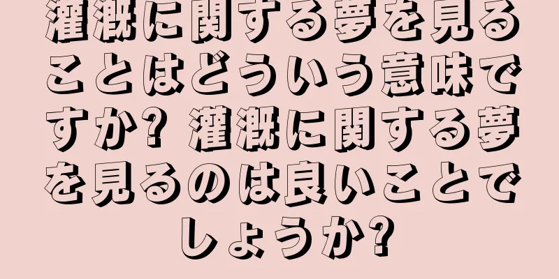 灌漑に関する夢を見ることはどういう意味ですか? 灌漑に関する夢を見るのは良いことでしょうか?