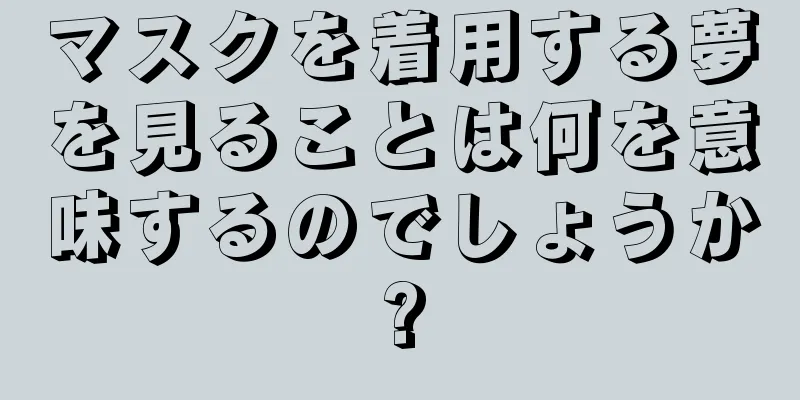 マスクを着用する夢を見ることは何を意味するのでしょうか?