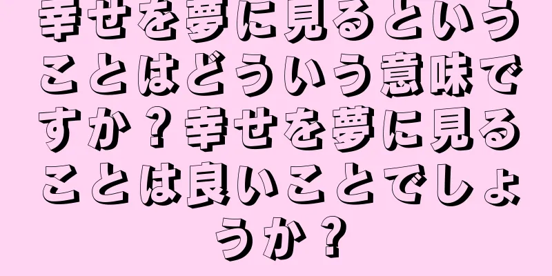 幸せを夢に見るということはどういう意味ですか？幸せを夢に見ることは良いことでしょうか？