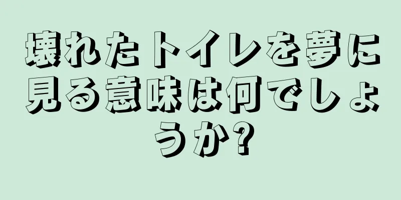 壊れたトイレを夢に見る意味は何でしょうか?