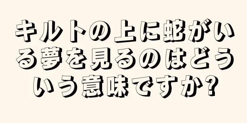 キルトの上に蛇がいる夢を見るのはどういう意味ですか?