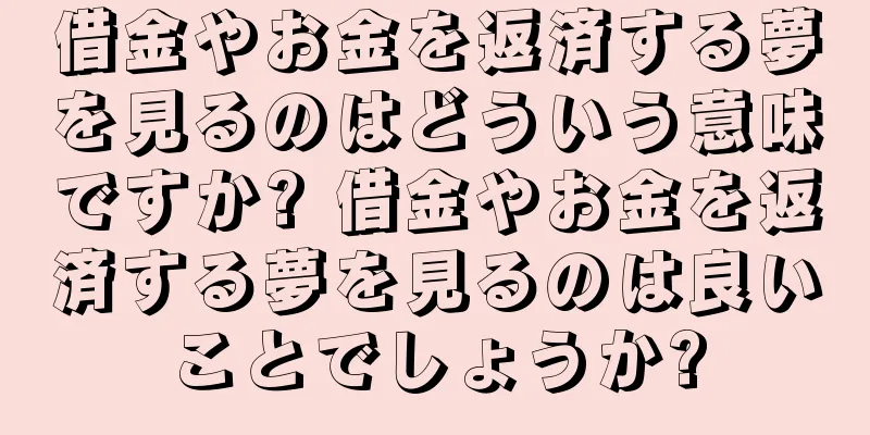 借金やお金を返済する夢を見るのはどういう意味ですか? 借金やお金を返済する夢を見るのは良いことでしょうか?