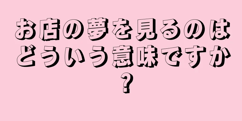 お店の夢を見るのはどういう意味ですか？